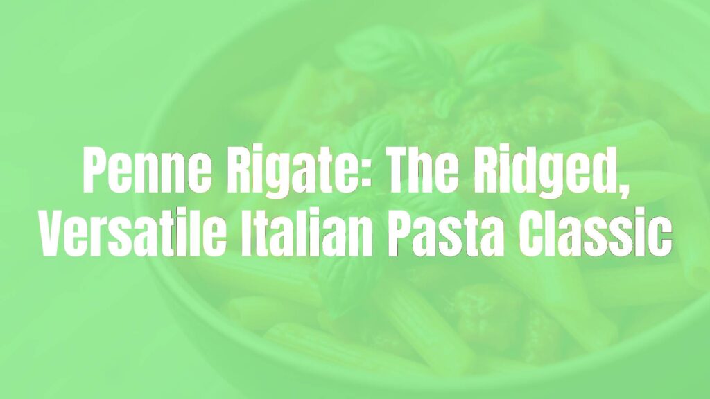 Penne Rigate: The Ridged, Versatile Italian Pasta Classic