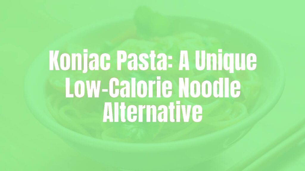 Konjac Pasta: A Unique Low-Calorie Noodle Alternative