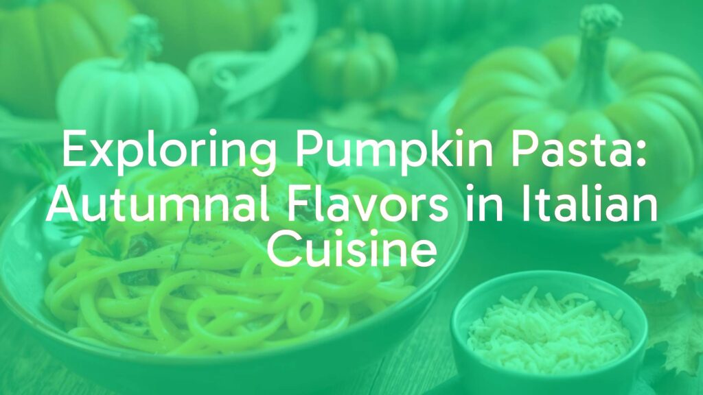Exploring Pumpkin Pasta: Autumnal Flavors in Italian Cuisine