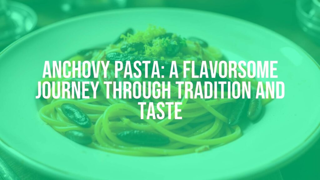Anchovy Pasta: A Flavorsome Journey Through Tradition and Taste