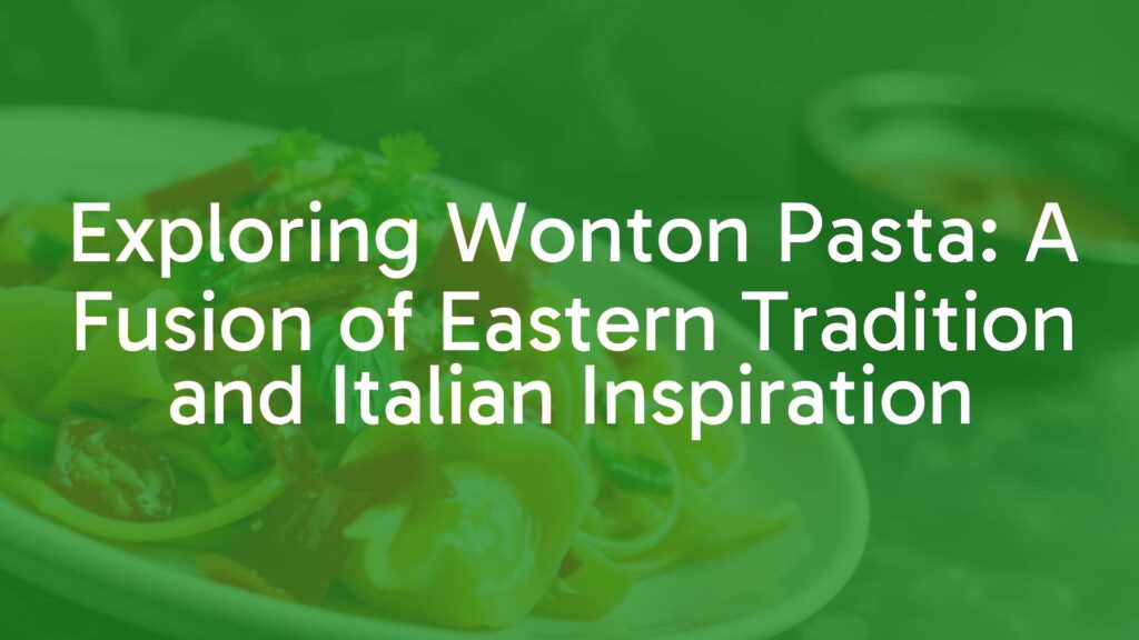 Exploring Wonton Pasta: A Fusion of Eastern Tradition and Italian Inspiration