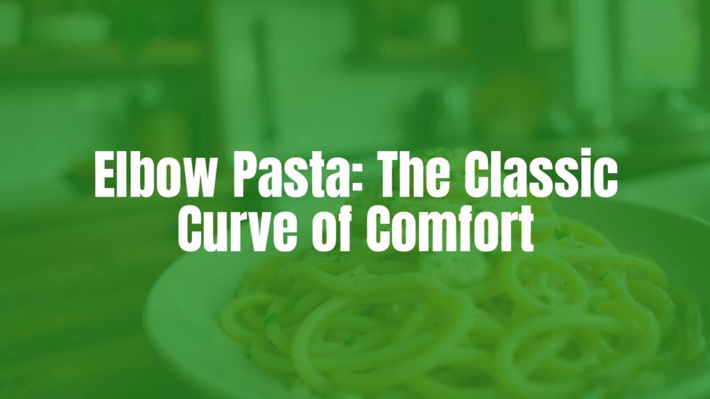 Elbow Pasta: The Classic Curve of Comfort