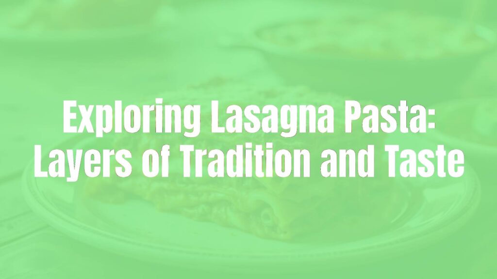 Exploring Lasagna Pasta: Layers of Tradition and Taste