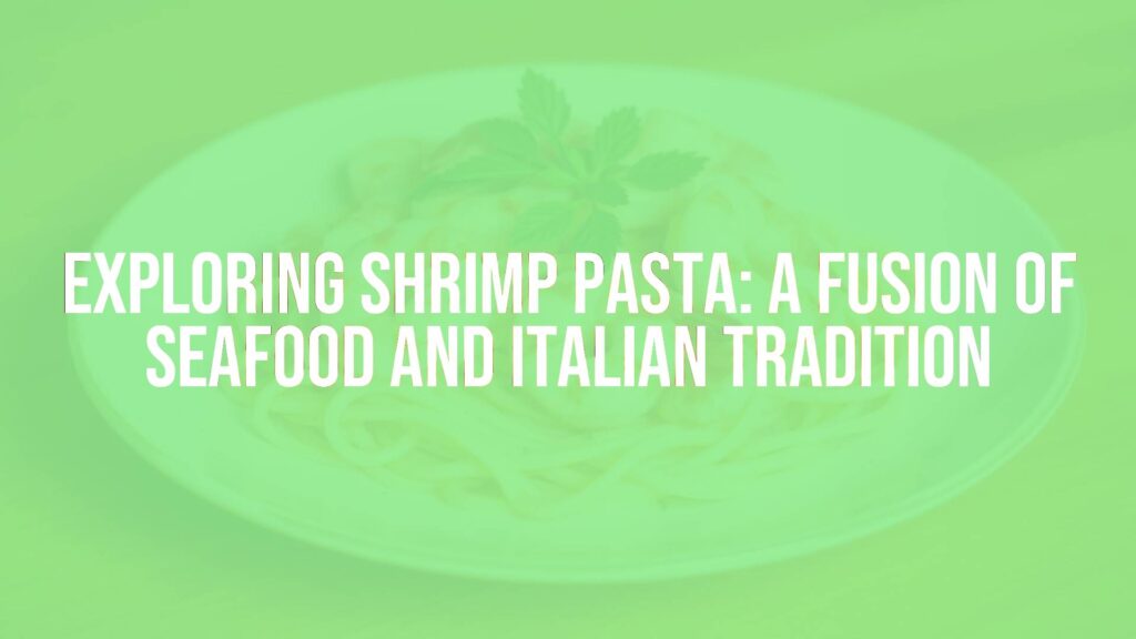 Exploring Shrimp Pasta: A Fusion of Seafood and Italian Tradition