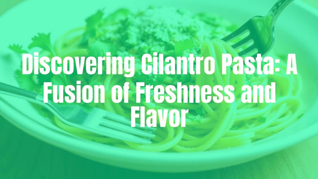 Discovering Cilantro Pasta: A Fusion of Freshness and Flavor