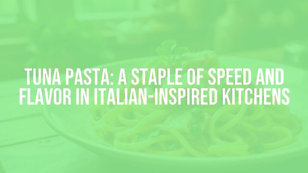 Tuna Pasta: A Staple of Speed and Flavor in Italian-Inspired Kitchens