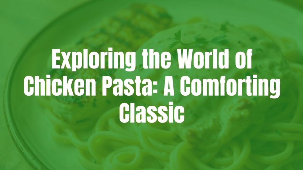 Exploring the World of Chicken Pasta: A Comforting Classic