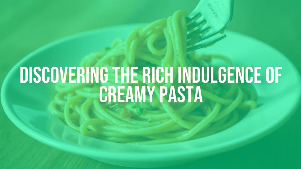 Discovering the Rich Indulgence of Creamy Pasta