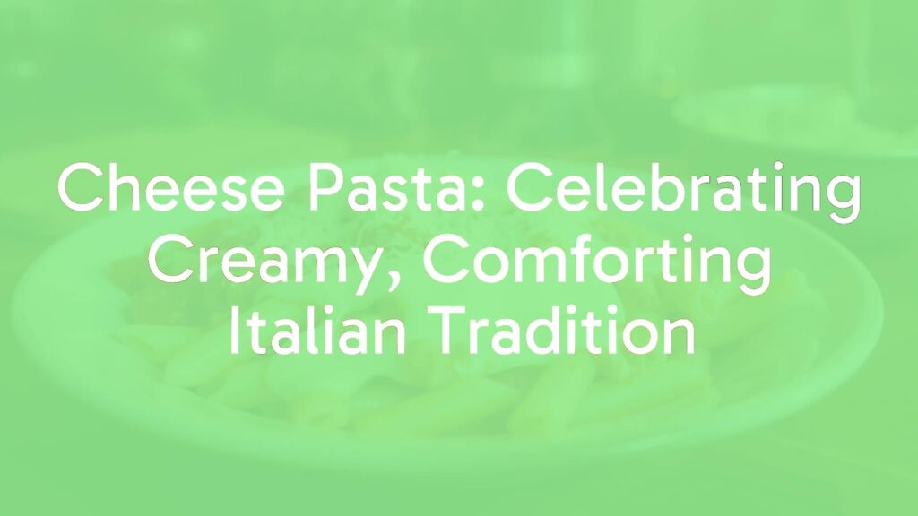 Cheese Pasta: Celebrating Creamy, Comforting Italian Tradition